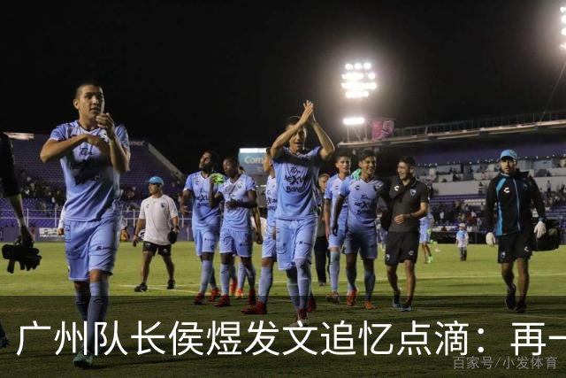 广州队长侯煜发文追忆点滴：再一次喊出为广州而战